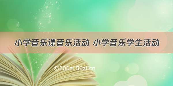 小学音乐课音乐活动 小学音乐学生活动