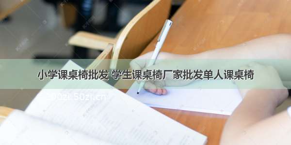 小学课桌椅批发 学生课桌椅厂家批发单人课桌椅