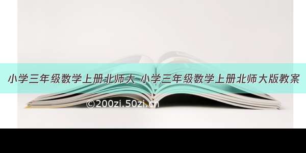 小学三年级数学上册北师大 小学三年级数学上册北师大版教案