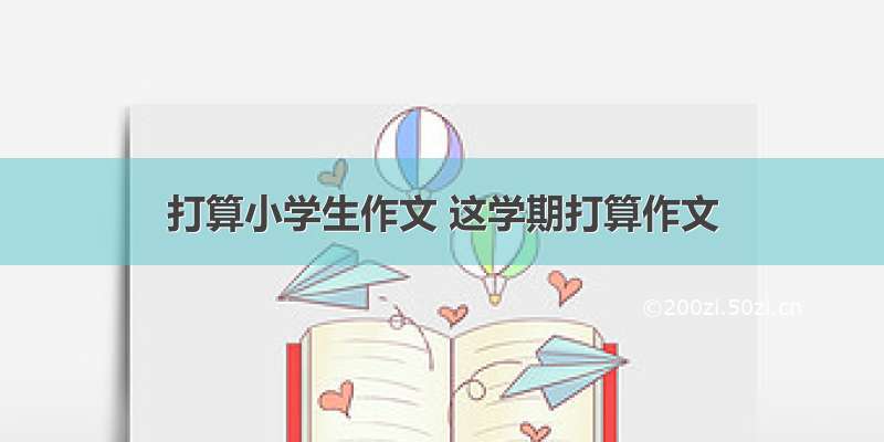 打算小学生作文 这学期打算作文