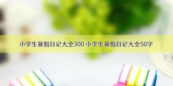 小学生暑假日记大全300 小学生暑假日记大全50字