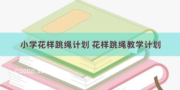 小学花样跳绳计划 花样跳绳教学计划