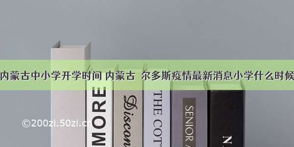 疫情内蒙古中小学开学时间 内蒙古卾尔多斯疫情最新消息小学什么时候开学