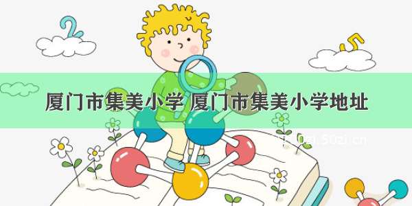 厦门市集美小学 厦门市集美小学地址