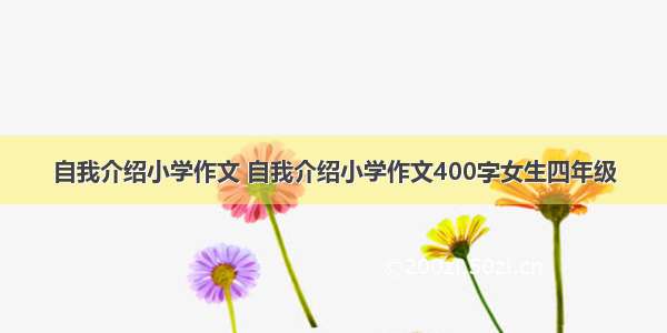 自我介绍小学作文 自我介绍小学作文400字女生四年级