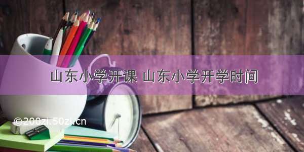 山东小学开课 山东小学开学时间