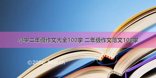 小学二年级作文大全100字 二年级作文范文100字