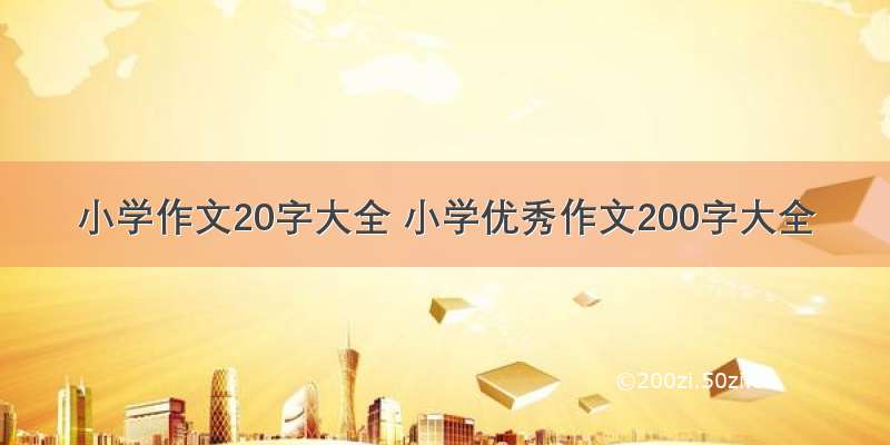 小学作文20字大全 小学优秀作文200字大全