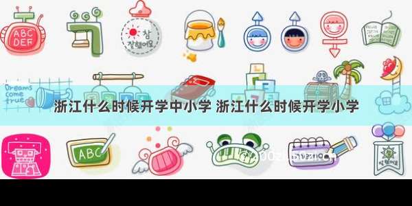 浙江什么时候开学中小学 浙江什么时候开学小学