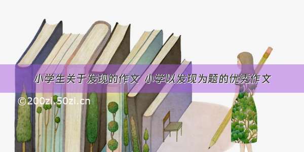 小学生关于发现的作文 小学以发现为题的优秀作文