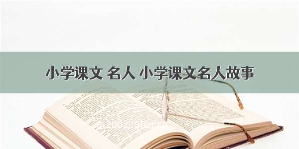 小学课文 名人 小学课文名人故事