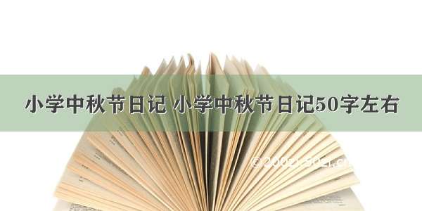 小学中秋节日记 小学中秋节日记50字左右