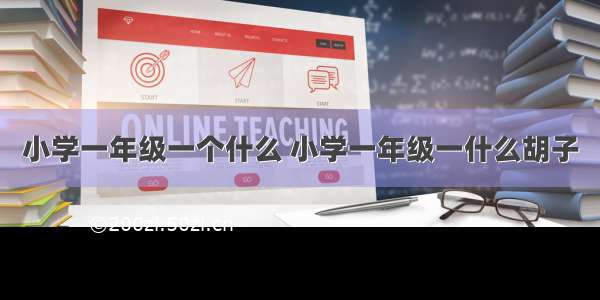 小学一年级一个什么 小学一年级一什么胡子