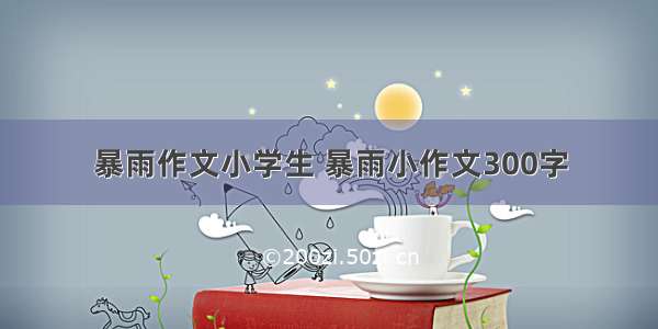 暴雨作文小学生 暴雨小作文300字