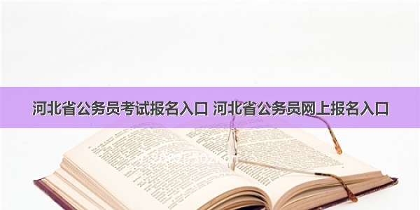 河北省公务员考试报名入口 河北省公务员网上报名入口