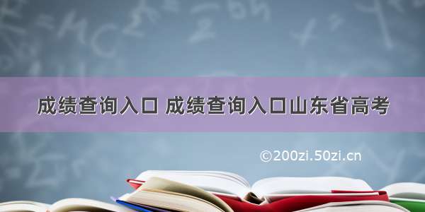 成绩查询入口 成绩查询入口山东省高考