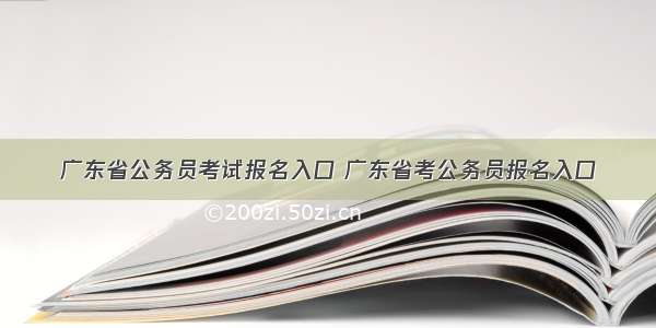 广东省公务员考试报名入口 广东省考公务员报名入口