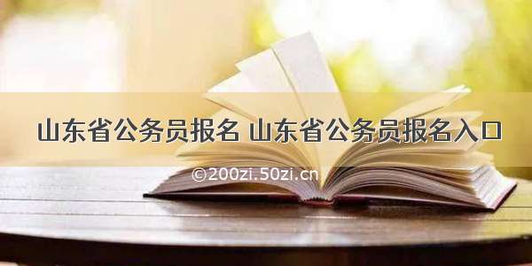 山东省公务员报名 山东省公务员报名入口