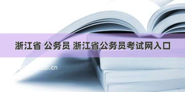 浙江省 公务员 浙江省公务员考试网入口