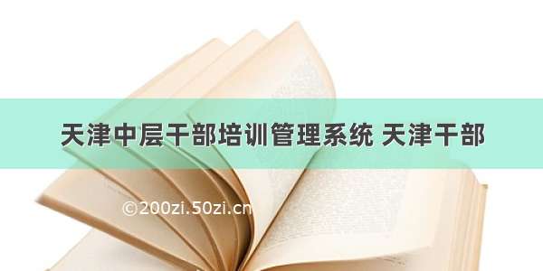 天津中层干部培训管理系统 天津干部