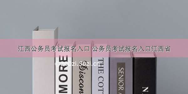 江西公务员考试报名入口 公务员考试报名入口江西省