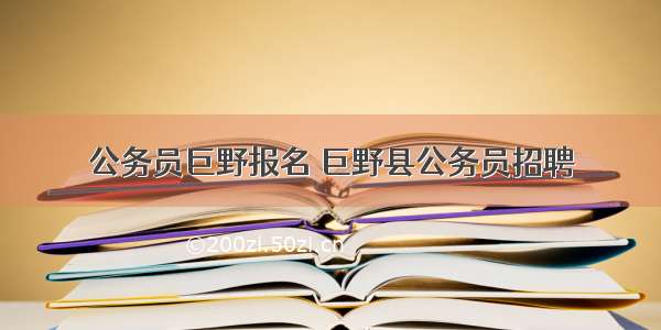 公务员巨野报名 巨野县公务员招聘