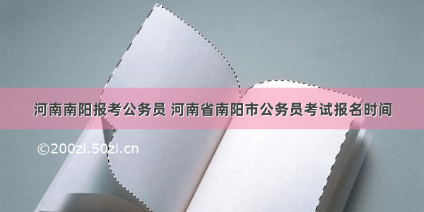 河南南阳报考公务员 河南省南阳市公务员考试报名时间