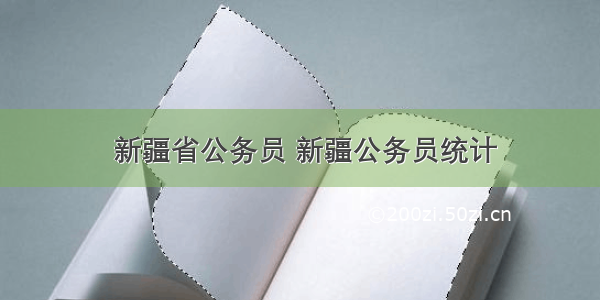  新疆省公务员 新疆公务员统计