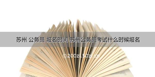 苏州 公务员 报名时间 苏州公务员考试什么时候报名