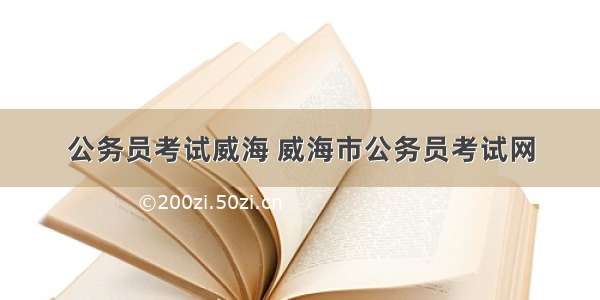 公务员考试威海 威海市公务员考试网