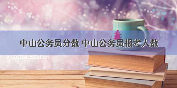 中山公务员分数 中山公务员报考人数