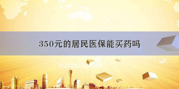 350元的居民医保能买药吗