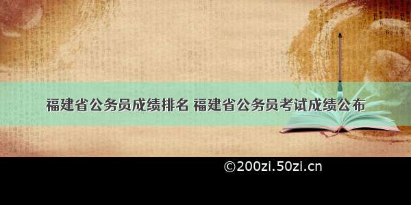 福建省公务员成绩排名 福建省公务员考试成绩公布