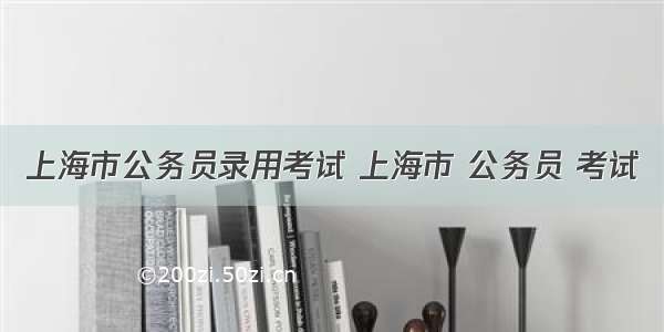 上海市公务员录用考试 上海市 公务员 考试