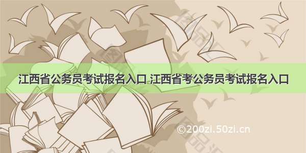 江西省公务员考试报名入口 江西省考公务员考试报名入口