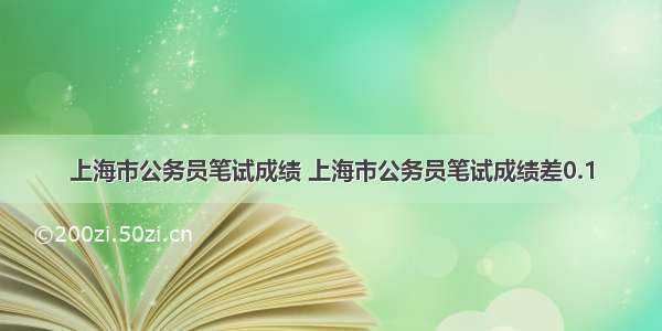 上海市公务员笔试成绩 上海市公务员笔试成绩差0.1