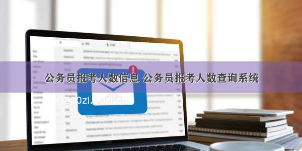 公务员报考人数信息 公务员报考人数查询系统