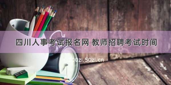 四川人事考试报名网 教师招聘考试时间