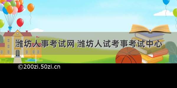 潍坊人事考试网 潍坊人试考事考试中心