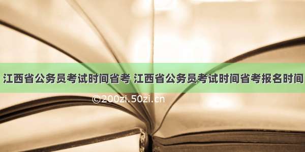 江西省公务员考试时间省考 江西省公务员考试时间省考报名时间