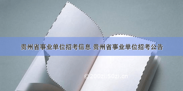 贵州省事业单位招考信息 贵州省事业单位招考公告