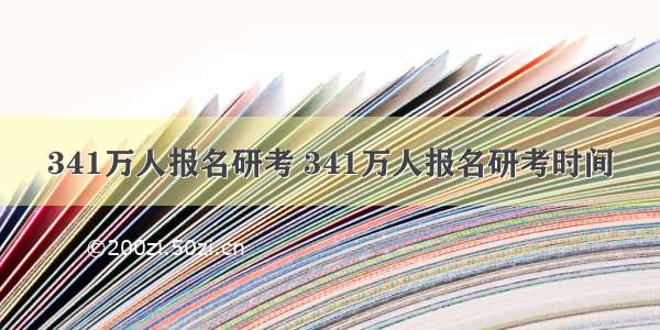 341万人报名研考 341万人报名研考时间