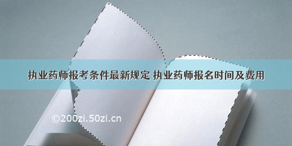 执业药师报考条件最新规定 执业药师报名时间及费用