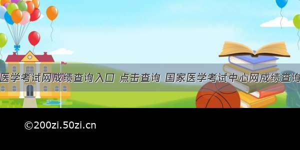 国家医学考试网成绩查询入口 点击查询 国家医学考试中心网成绩查询时间