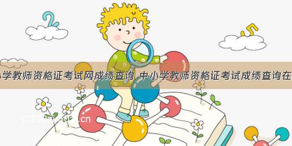 中小学教师资格证考试网成绩查询 中小学教师资格证考试成绩查询在哪查