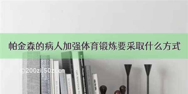 帕金森的病人加强体育锻炼要采取什么方式