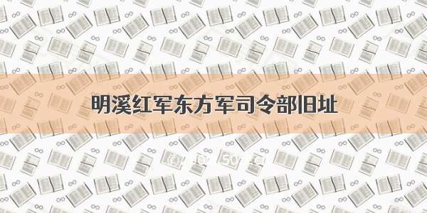 明溪红军东方军司令部旧址