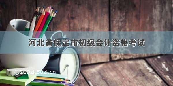 河北省保定市初级会计资格考试