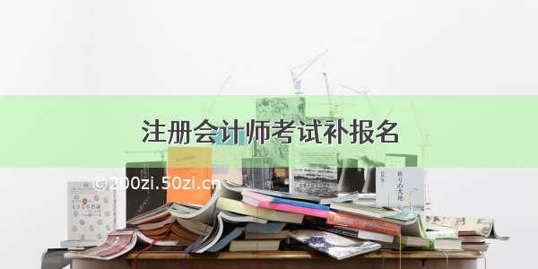 注册会计师考试补报名