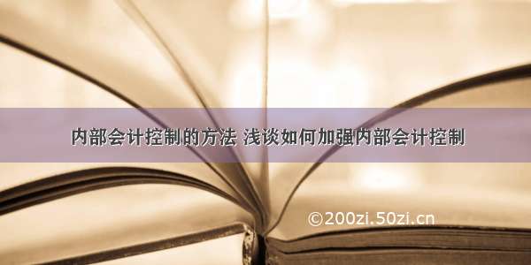 内部会计控制的方法 浅谈如何加强内部会计控制